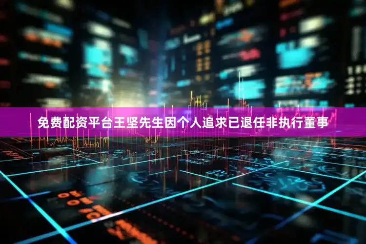 免费配资平台王坚先生因个人追求已退任非执行董事