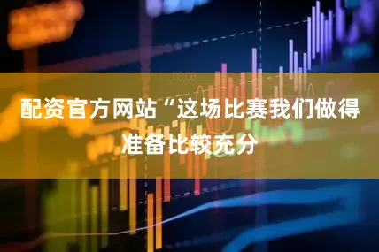 配资官方网站“这场比赛我们做得准备比较充分