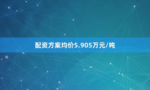 配资方案均价5.905万元/吨