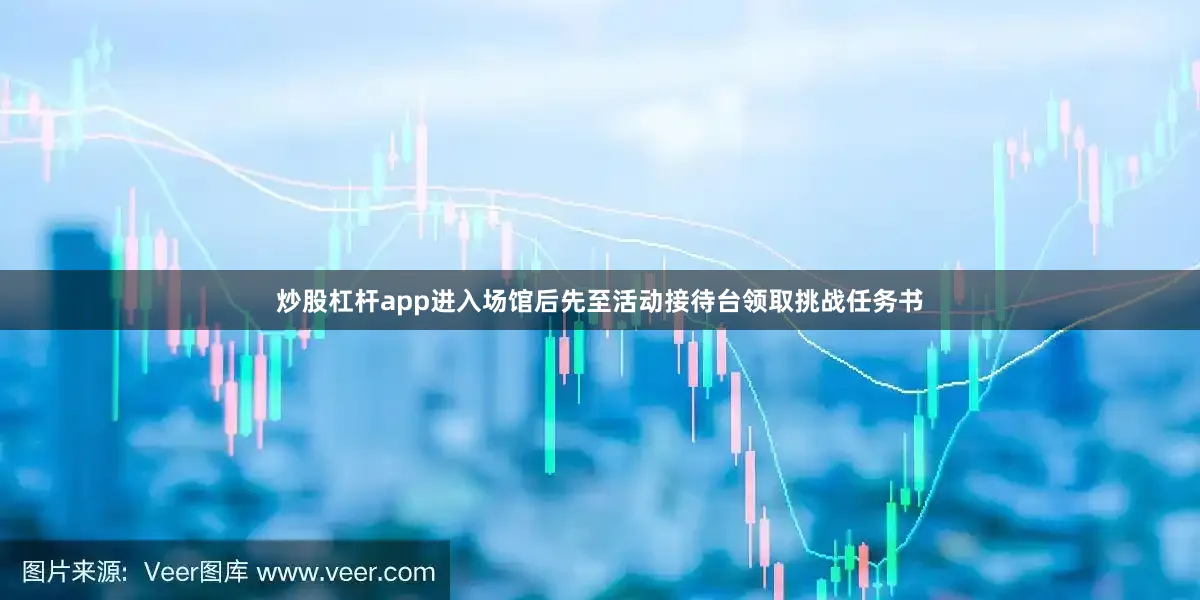 炒股杠杆app进入场馆后先至活动接待台领取挑战任务书