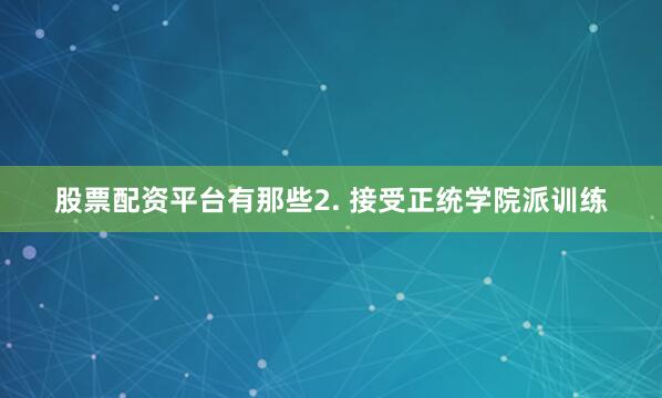 股票配资平台有那些2. 接受正统学院派训练