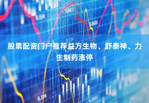 股票配资门户推荐益方生物、舒泰神、力生制药涨停