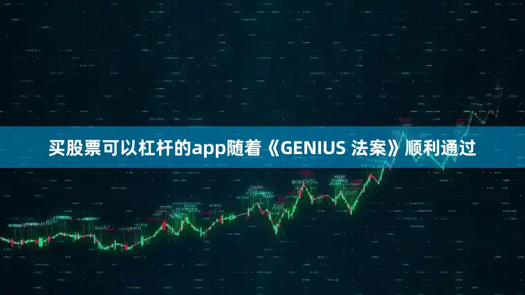 买股票可以杠杆的app随着《GENIUS 法案》顺利通过