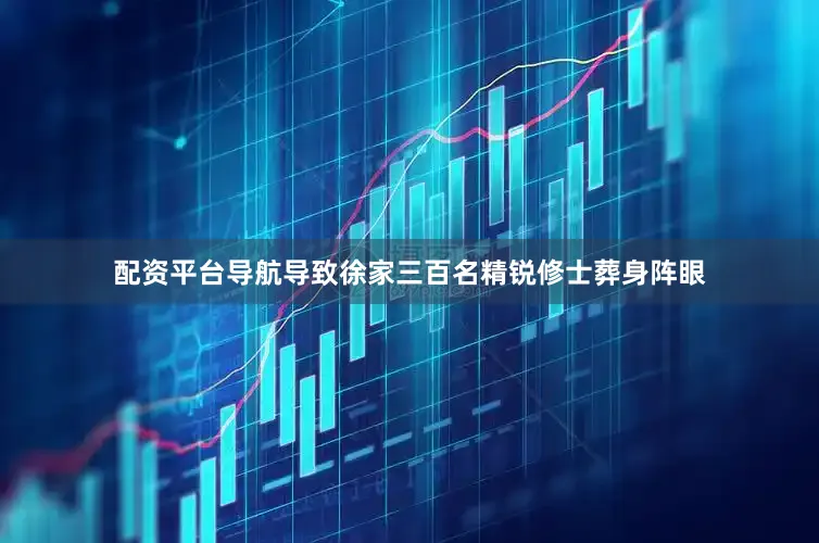 配资平台导航导致徐家三百名精锐修士葬身阵眼