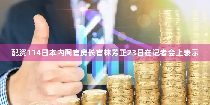 配资114　　日本内阁官房长官林芳正23日在记者会上表示