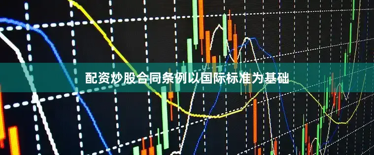 配资炒股合同条例以国际标准为基础