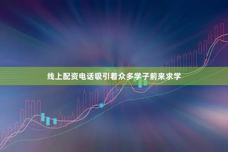 线上配资电话吸引着众多学子前来求学