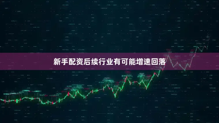 新手配资后续行业有可能增速回落