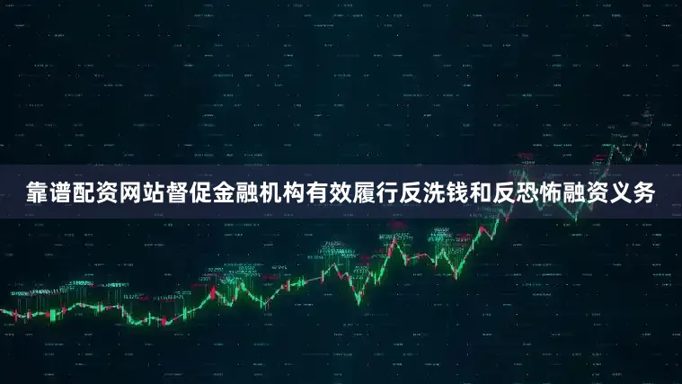 靠谱配资网站督促金融机构有效履行反洗钱和反恐怖融资义务