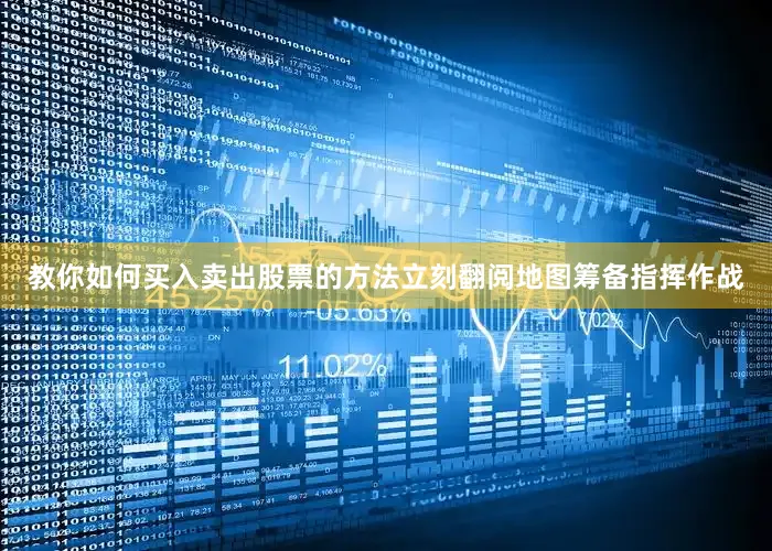 教你如何买入卖出股票的方法立刻翻阅地图筹备指挥作战