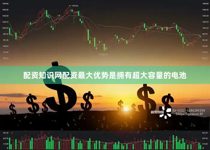 配资知识网配资最大优势是拥有超大容量的电池