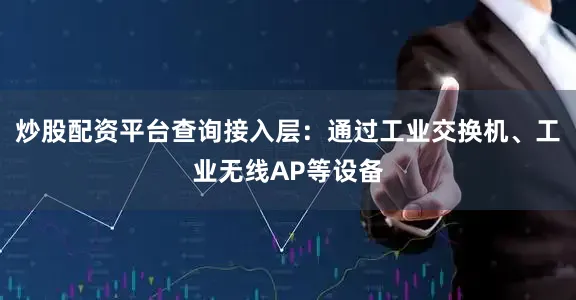 炒股配资平台查询接入层：通过工业交换机、工业无线AP等设备