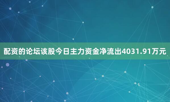 配资的论坛该股今日主力资金净流出4031.91万元