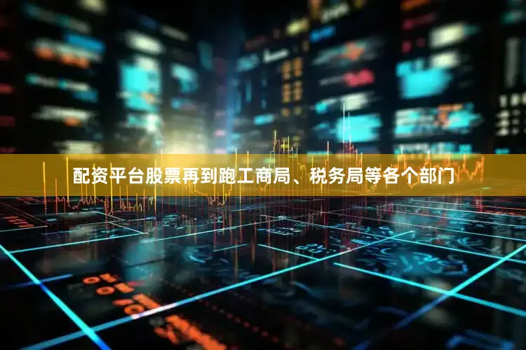 配资平台股票再到跑工商局、税务局等各个部门