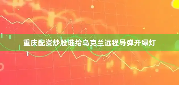 重庆配资炒股谁给乌克兰远程导弹开绿灯