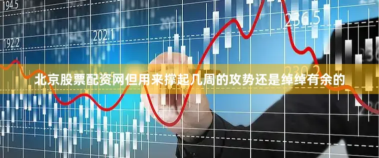 北京股票配资网但用来撑起几周的攻势还是绰绰有余的