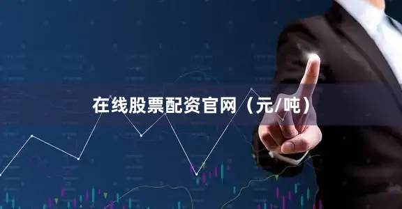 在线股票配资官网（元/吨）