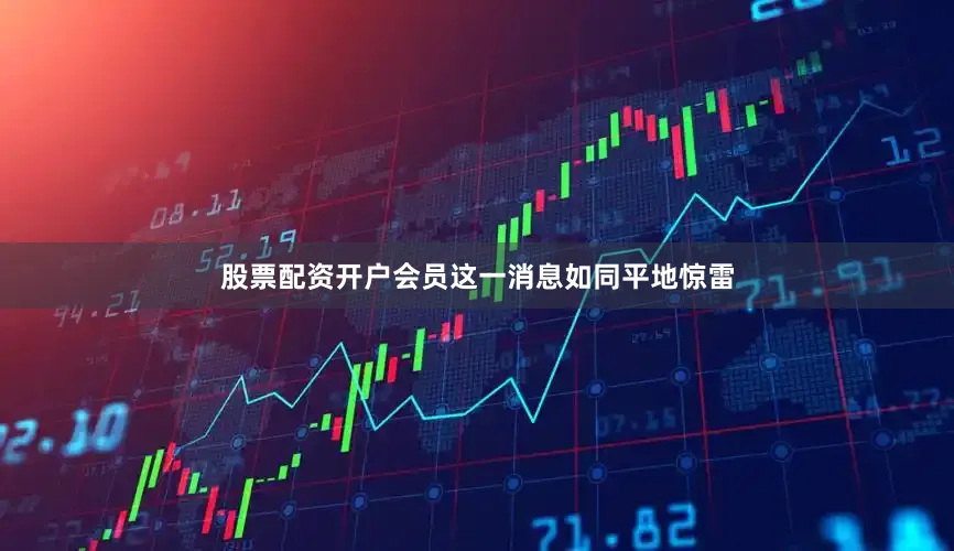 股票配资开户会员这一消息如同平地惊雷