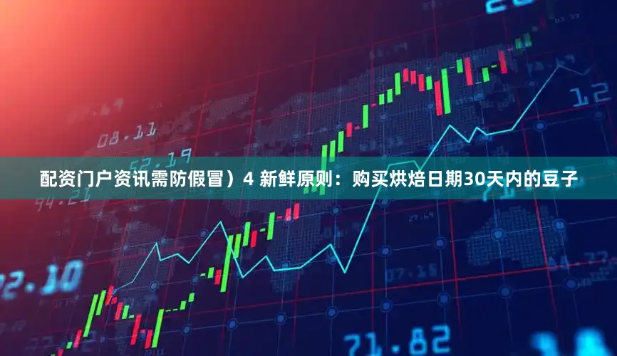 配资门户资讯需防假冒）4 新鲜原则：购买烘焙日期30天内的豆子
