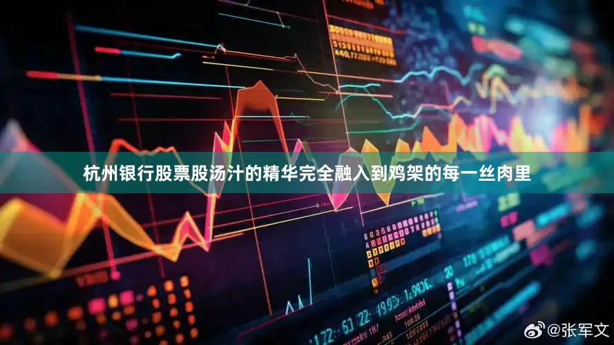杭州银行股票股汤汁的精华完全融入到鸡架的每一丝肉里