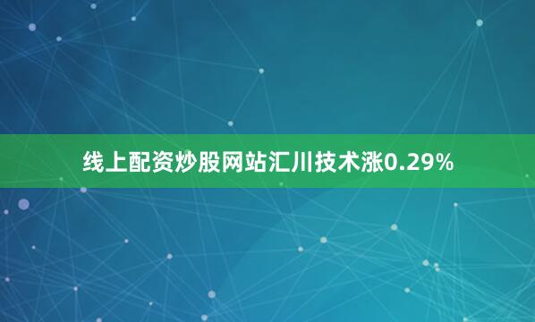 线上配资炒股网站汇川技术涨0.29%