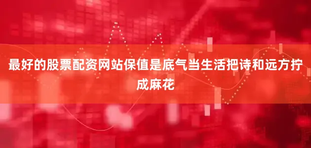 最好的股票配资网站保值是底气当生活把诗和远方拧成麻花