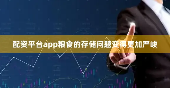 配资平台app粮食的存储问题变得更加严峻