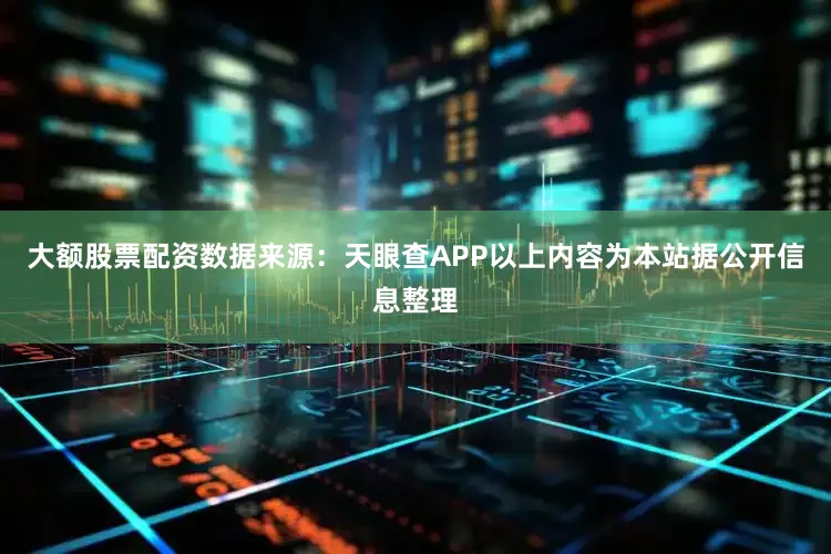 大额股票配资数据来源：天眼查APP以上内容为本站据公开信息整理