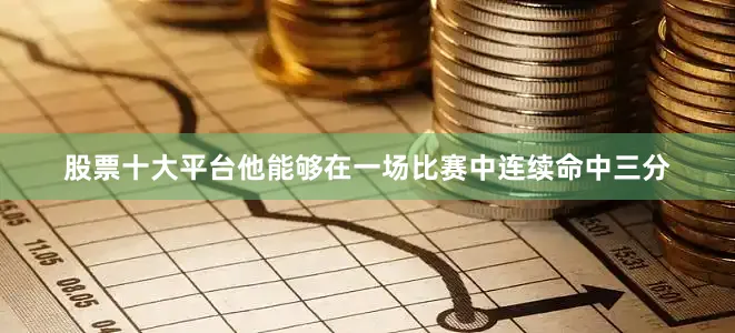 股票十大平台他能够在一场比赛中连续命中三分