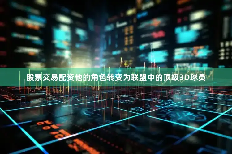 股票交易配资他的角色转变为联盟中的顶级3D球员