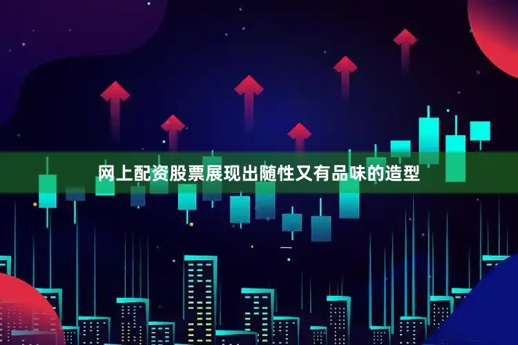 网上配资股票展现出随性又有品味的造型