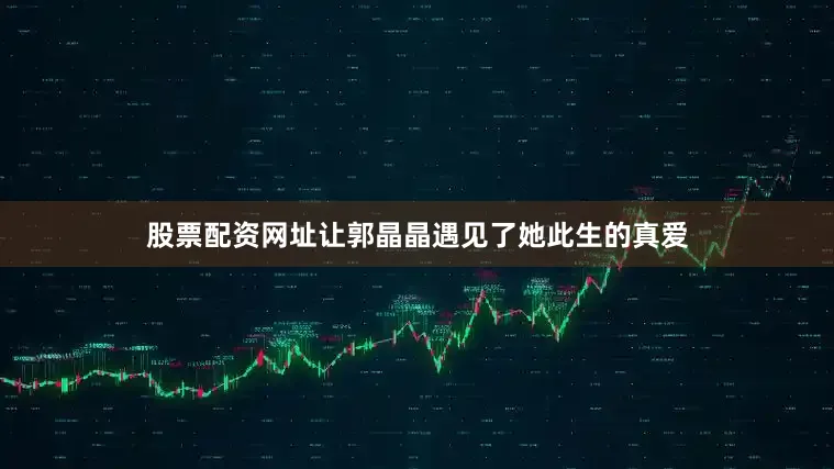 股票配资网址让郭晶晶遇见了她此生的真爱