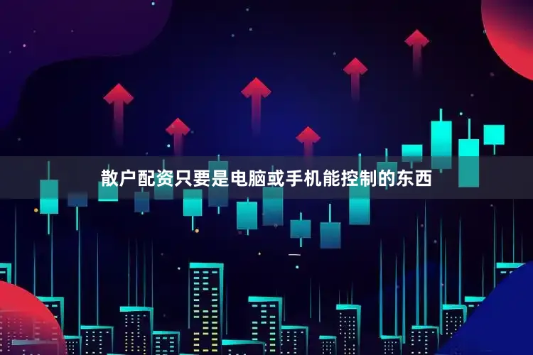 散户配资只要是电脑或手机能控制的东西