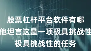 股票杠杆平台软件有哪些尽管他坦言这是一项极具挑战性的任务